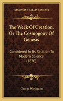 Week Of Creation, Or The Cosmogony Of Genesis: Considered In Its Relation To Modern Science (1870)