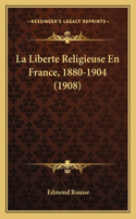 La Liberte Religieuse En France, 1880-1904 (1908)