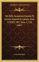 Atti Della Accademia Gioenia Di Scienze Naturali In Catania Anno LXXXIV 1907, Serie, 4, V20 (1907)
