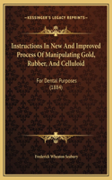 Instructions In New And Improved Process Of Manipulating Gold, Rubber, And Celluloid: For Dental Purposes (1884)(English)
