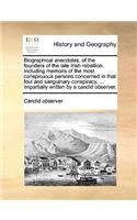 Biographical Anecdotes, of the Founders of the Late Irish Rebellion. Including Memoirs of the Most Conspicuous Persons Concerned in That Foul and Sanguinary Conspiracy, ... Impartially Written by a Candid Observer.