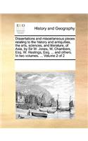 Dissertations and miscellaneous pieces relating to the history and antiquities, the arts, sciences, and literature, of Asia, by Sir W. Jones, W. Chambers, Esq. W. Hastings, Esq. ... and others. In two volumes. ... Volume 2 of 2