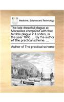 Late Dreadful Plague at Marseilles Compared with That Terrible Plague in London, in the Year 1665. ... by the Author of the Practical Scheme. ...