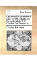 Observations on MR Pitt's Plan, for the Reduction of the National Debt. by Charles Earl Stanhope, ...