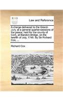 A Charge Delivered to the Grand-Jury, at a General Quarter-Sessions of the Peace, Held for the County of Cork, at Bandon-Bridge, on the Twelfth of July, 1748. by Sir Richard Cox, ...