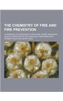 The Chemistry of Fire and Fire Prevention; A Handbook for Insurance Surveyors, Works' Managers, and All Interested in Fire Risks and Their Diminution