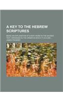 A Key to the Hebrew Scriptures; Being an Explanation of Every Word in the Sacred Text, Arranged in the Order in Which It Occurs: (English)
