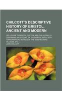 Chilcott's Descriptive History of Bristol, Ancient and Modern; Or, a Guide to Bristol, Clifton, and the Hotwells Containing an Account of the Bristol