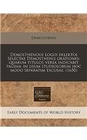 Demosthenous Logoi Eklektoi Selectae Demosthenis Orationes: Quarum Titulos Versa Indicabit Pagina: In Usum Studiosorum Hoc Modo Separatim Excusae. (1650): Quarum Titulos Versa Indicabit Pagina: In Usum Studiosorum Hoc Modo Separatim Excusae. (1650)