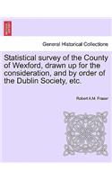 Statistical Survey of the County of Wexford, Drawn Up for the Consideration, and by Order of the Dublin Society, Etc.