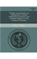 Teacher Perceptions on Collaborative School Leadership Practices and Student Impact in the Inclusive Setting