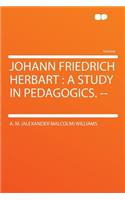 Johann Friedrich Herbart: A Study in Pedagogics. --