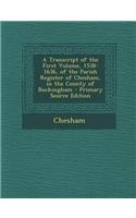 A Transcript of the First Volume, 1538-1636, of the Parish Register of Chesham, in the County of Buckingham - Primary Source Edition