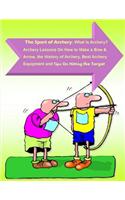 The Sport of Archery: What Is Archery? Archery Lessons On How to Make a Bow and Arrow, the History of Archery, Best Archery Equipment and Tips On Hitting the Target