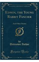 Edwin, the Young Rabbit Fancier: And Other Stories (Classic Reprint)(English)