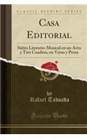 Casa Editorial: Sï¿½tira Literario-Musical En Un Acto y Tres Cuadros, En Verso y Prosa (Classic Reprint)