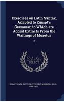 Exercises on Latin Syntax, Adapted to Zumpt's Grammar; to Which are Added Extracts From the Writings of Muretus: 2