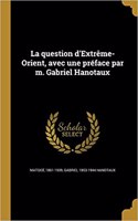 La question d'Extrême-Orient, avec une préface par m. Gabriel Hanotaux