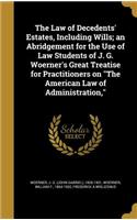 The Law of Decedents' Estates, Including Wills; An Abridgement for the Use of Law Students of J. G. Woerner's Great Treatise for Practitioners on the American Law of Administration,