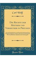 Die Rechte Der Miether Und Vermiether in PreuÃ?en: Aus Den RechtsbÃ¼chern Und Durch Die Rechtsprechung Eingehend ErlÃ¤utert Und Bis in Die Neueste Zeit ErgÃ¤nzt; Mit AusfÃ¼hrlichem Alphabetischem Sachregister (Classic Reprint)