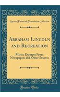 Abraham Lincoln and Recreation: Music; Excerpts from Newspapers and Other Sources (Classic Reprint)