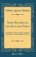 Some Records of the Holland Family: The Hollands of Barton-Under-Needwood, Staffordshire, and the Hollands in History (Classic Reprint)