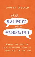 Business of Friendship: Making the Most of Our Relationships Where We Spend Most of Our Time