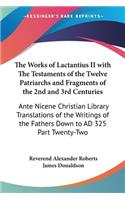 Works of Lactantius II with The Testaments of the Twelve Patriarchs and Fragments of the 2nd and 3rd Centuries: Ante Nicene Christian Library Translations of the Writings of the Fathers Down to AD 325 Part Twenty-Two