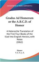 Gradus Ad Homerum or the A.B.C.D. of Homer: A Heteroclite Translation of the First Four Books of the Iliad Into English Heroics, with Notes (1862)