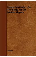Negro Spirituals - Or, the Songs of the Jubilee Singers