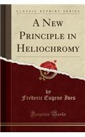 A New Principle in Heliochromy (Classic Reprint)