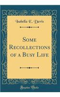 Some Recollections of a Busy Life (Classic Reprint)