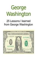 George Washington 25 Lessons I learned from George Washington