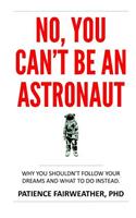 No You Can't Be an Astronaut: Why You Shouldn't Follow Your Dreams--And What to Do Instead