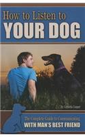 How to Listen to Your Dog: The Complete Guide to Communicating with Man's Best Friend