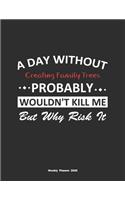A Day Without Creating Family Trees Probably Wouldn't Kill Me But Why Risk It Weekly Planner 2020