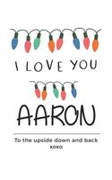 i love you Aaron to the upside down and back Notebook, Valentines Day Anniversary Gift Ideas For Aaron Name Gift Idea Notebook