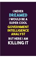 I Never Dreamed I would Be A Super Cool Government Intelligence Analyst But Here I Am Killing It: 6X9 120 pages Career Notebook Unlined Writing Journal