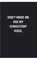 Don't Make Me Use My Consultant Voice.: Blank Lined Journal Notebook, Funny Journals, Gift For Consultant