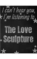 I can't hear you, I'm listening to The Love Sculpture creative writing lined notebook: Promoting band fandom and music creativity through writing...one day at a time