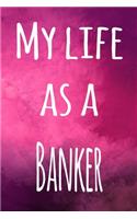 My Life as a Banker: The perfect gift for the banker in your life - 119 page lined journal!