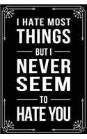 I Hate Most Things But I Never Seem to Hate You: Funny Relationship, Anniversary, Valentines Day, Birthday, Break Up, Gag Gift for men, women, boyfriend, girlfriend, or coworker.