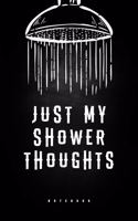 Just My Shower Thoughts - Notebook: Blank Lined Journal To Collect All Your Deep Shower Thoughts, Drunk Ideas, Brain Farts And Funny Thoughts To Ponder