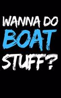 Wanna Do Boat Stuff?: Funny Boating Captain Notebook/Journal (6" X 9") Sailing And Sea Lovers Gift Ideas