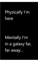 Physically I'm here. Mentally I'm in a galaxy far far away...: Funny Quotes Notebook / Journal / Diary / Composition book / Daily Planner / Sketchbook for adults, women, men, coworkers office - 6 x 9 inches (15,