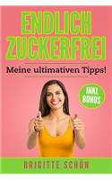 ENDLICH ZUCKERFREI - Meine ultimativen Tipps: Zuckersucht beenden durch gesunde Ernährung und zuckerfreien Rezepten