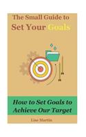 The Small Guide to Set Your Goals: How to Set Goals to Achieve Our Target: Smart Goals, Goal Plan, Goal Planning, Goal Planner, Life Goal, Setting Goals, Goalsetting, Goal Execution, 