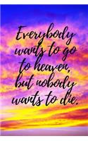 Everybody Wants to Go to Heaven, But Nobody Wants to Die.