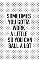 Sometimes You Gotta Work a Little So You Can Ball Alot