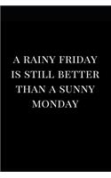 A Rainy Friday Is Still Better Than a Sunny Monday: Lined Notebook Journal